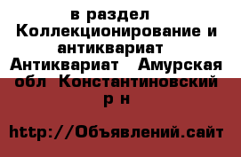  в раздел : Коллекционирование и антиквариат » Антиквариат . Амурская обл.,Константиновский р-н